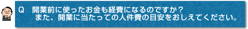 Q　開業前に使ったお金も経費になるのですか？　また、開業に当たっての人件費の目安をおしえてください。