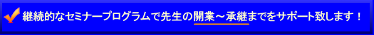 継続的なセミナープログラムで先生の開業～承継までをサポート致します！