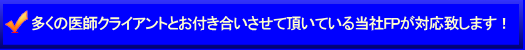 多くの医師クライアントとお付き合いさせて頂いている当社FPが対応致します！